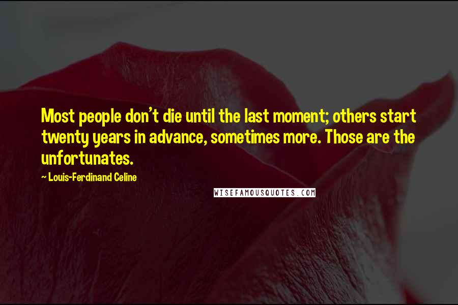 Louis-Ferdinand Celine Quotes: Most people don't die until the last moment; others start twenty years in advance, sometimes more. Those are the unfortunates.