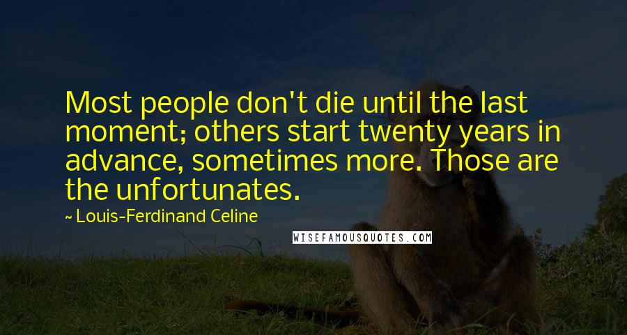 Louis-Ferdinand Celine Quotes: Most people don't die until the last moment; others start twenty years in advance, sometimes more. Those are the unfortunates.