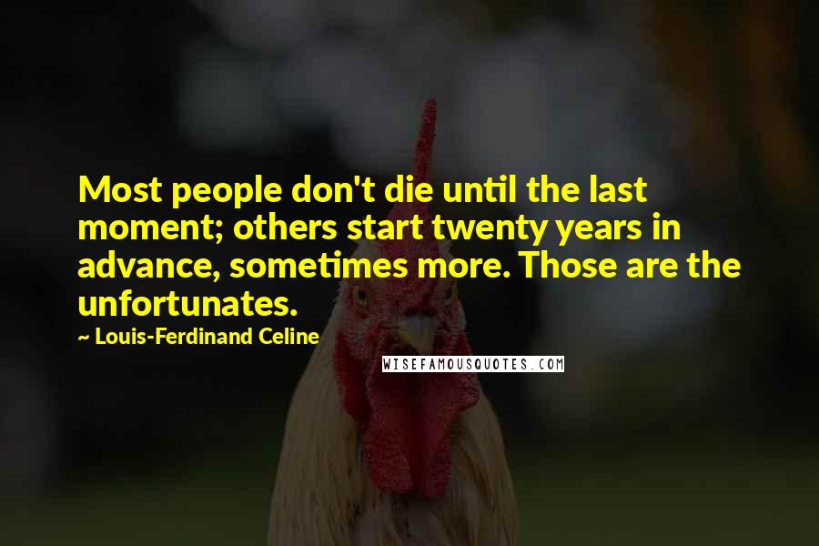 Louis-Ferdinand Celine Quotes: Most people don't die until the last moment; others start twenty years in advance, sometimes more. Those are the unfortunates.