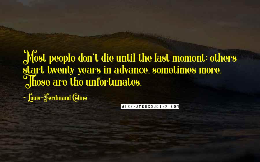 Louis-Ferdinand Celine Quotes: Most people don't die until the last moment; others start twenty years in advance, sometimes more. Those are the unfortunates.