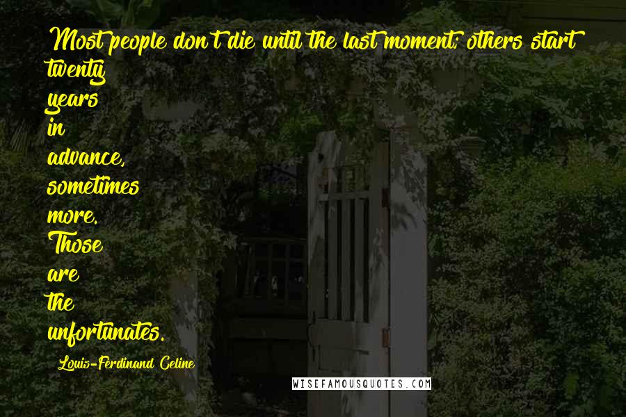 Louis-Ferdinand Celine Quotes: Most people don't die until the last moment; others start twenty years in advance, sometimes more. Those are the unfortunates.
