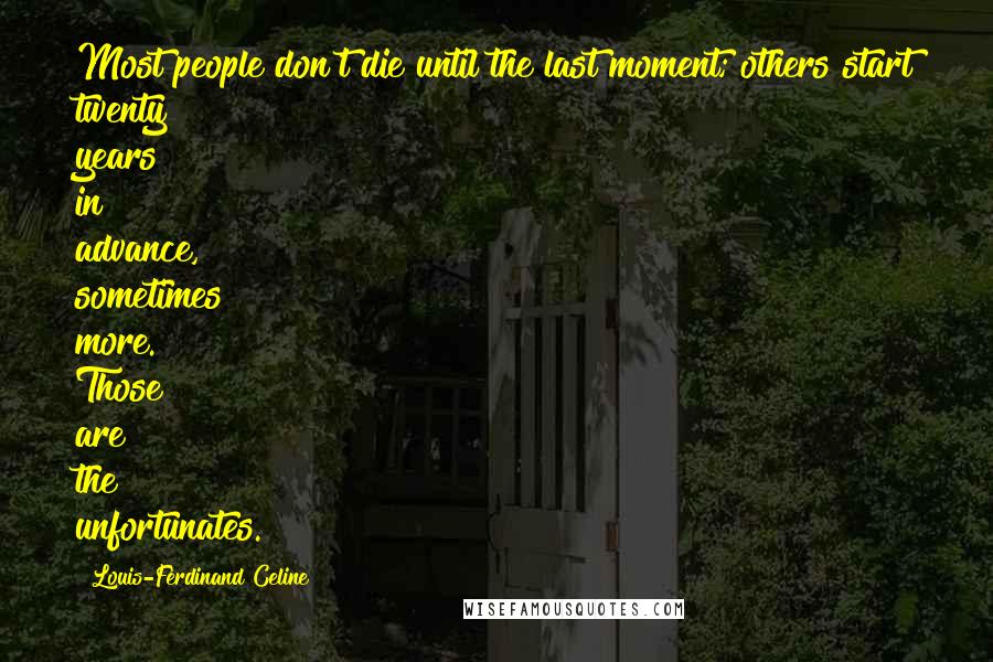 Louis-Ferdinand Celine Quotes: Most people don't die until the last moment; others start twenty years in advance, sometimes more. Those are the unfortunates.