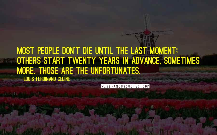 Louis-Ferdinand Celine Quotes: Most people don't die until the last moment; others start twenty years in advance, sometimes more. Those are the unfortunates.