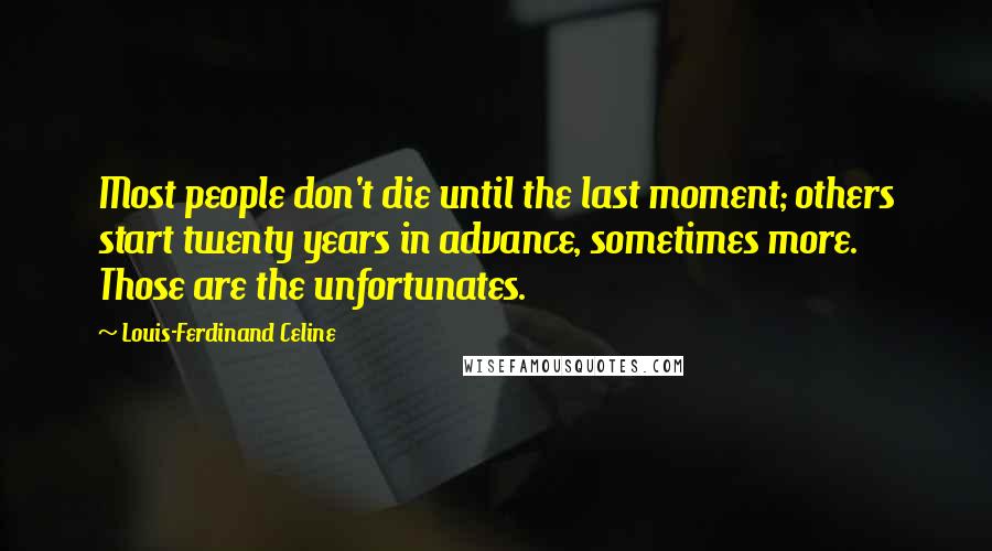 Louis-Ferdinand Celine Quotes: Most people don't die until the last moment; others start twenty years in advance, sometimes more. Those are the unfortunates.