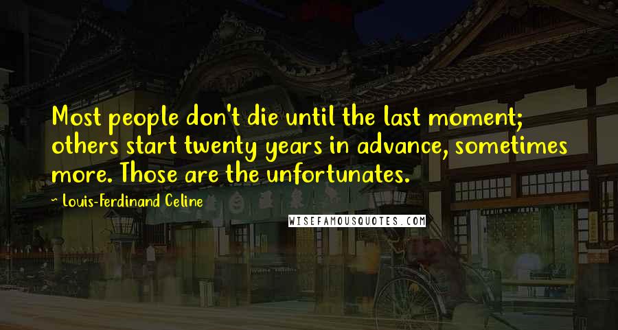 Louis-Ferdinand Celine Quotes: Most people don't die until the last moment; others start twenty years in advance, sometimes more. Those are the unfortunates.