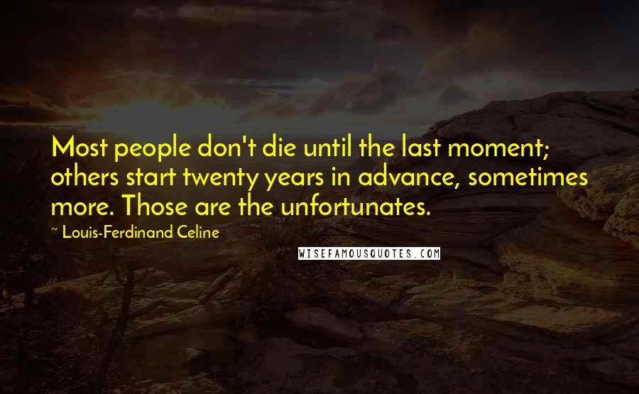 Louis-Ferdinand Celine Quotes: Most people don't die until the last moment; others start twenty years in advance, sometimes more. Those are the unfortunates.