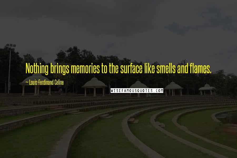 Louis-Ferdinand Celine Quotes: Nothing brings memories to the surface like smells and flames.
