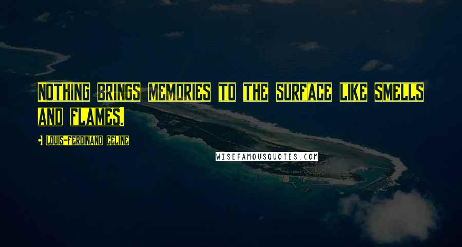 Louis-Ferdinand Celine Quotes: Nothing brings memories to the surface like smells and flames.