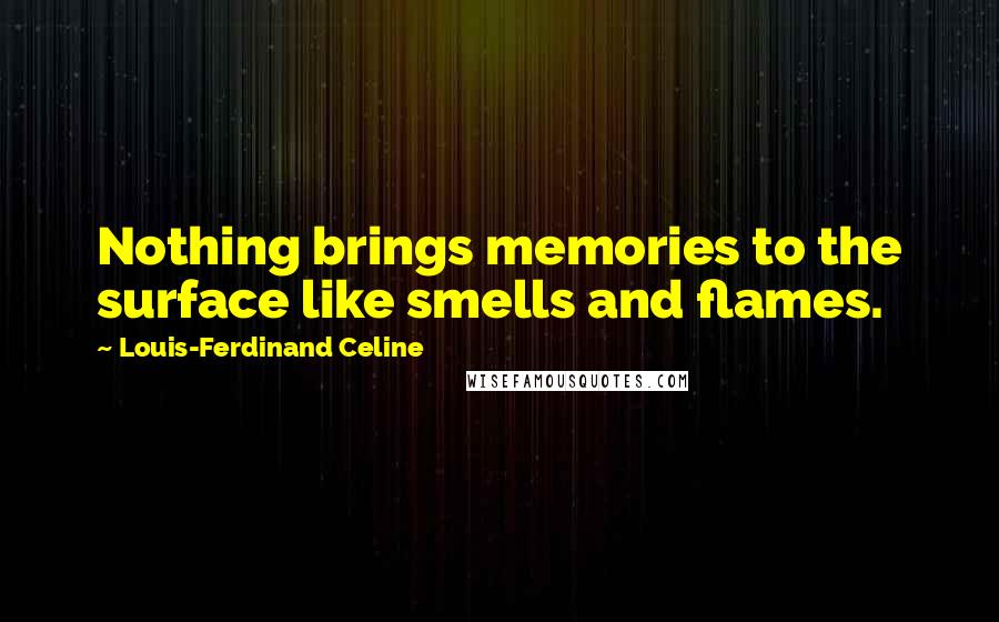 Louis-Ferdinand Celine Quotes: Nothing brings memories to the surface like smells and flames.