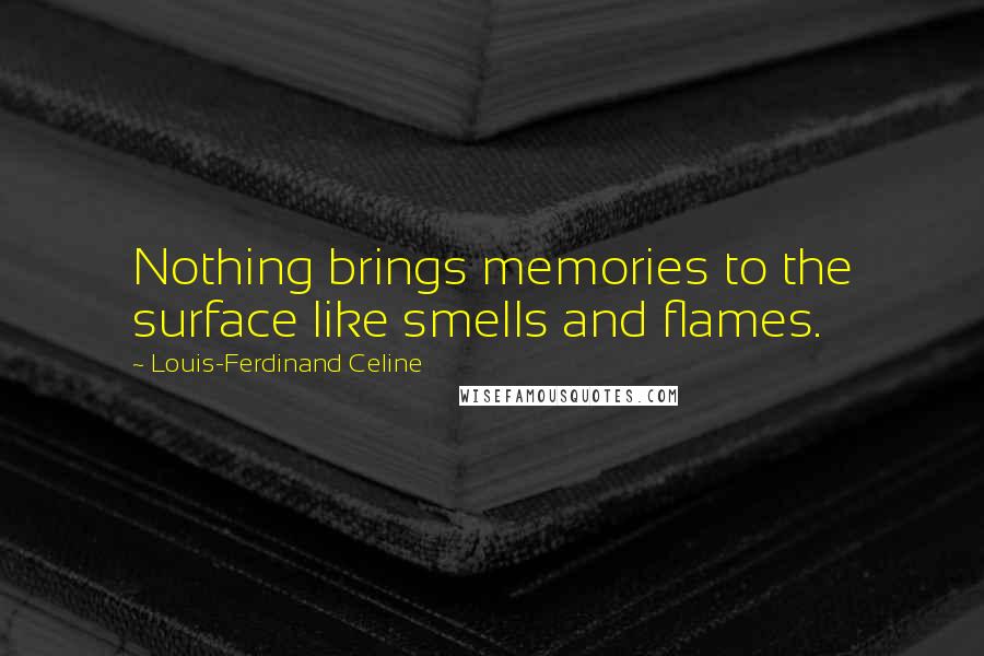 Louis-Ferdinand Celine Quotes: Nothing brings memories to the surface like smells and flames.