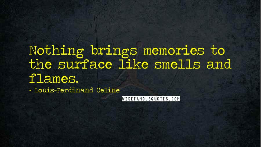 Louis-Ferdinand Celine Quotes: Nothing brings memories to the surface like smells and flames.
