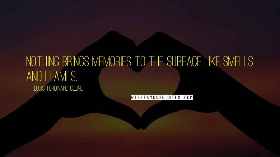 Louis-Ferdinand Celine Quotes: Nothing brings memories to the surface like smells and flames.