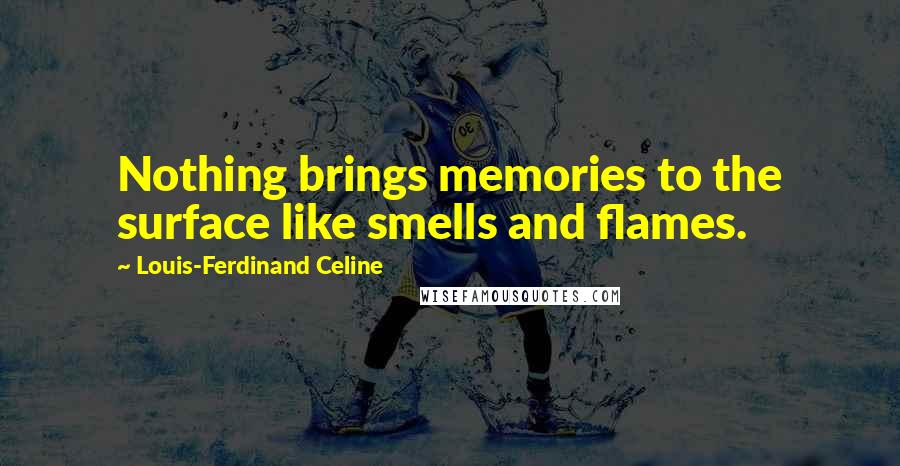 Louis-Ferdinand Celine Quotes: Nothing brings memories to the surface like smells and flames.