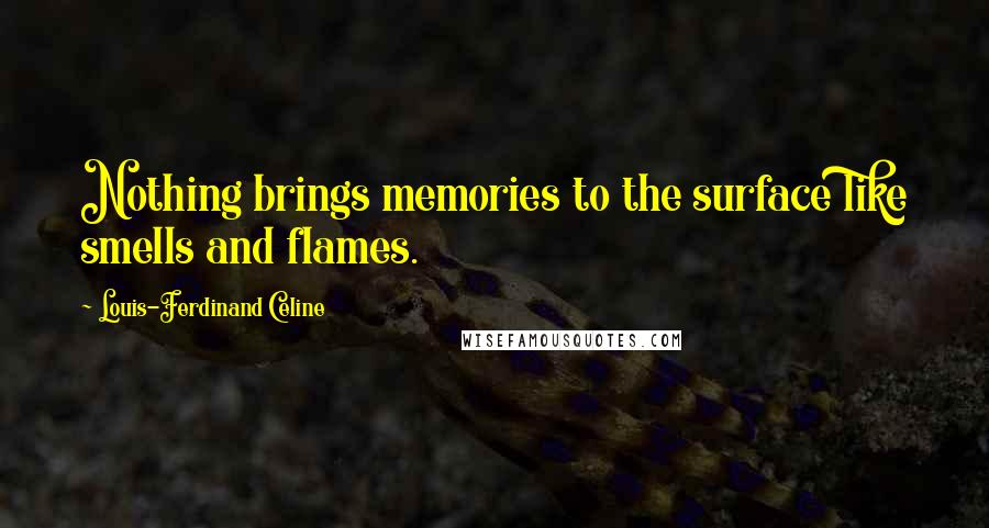 Louis-Ferdinand Celine Quotes: Nothing brings memories to the surface like smells and flames.