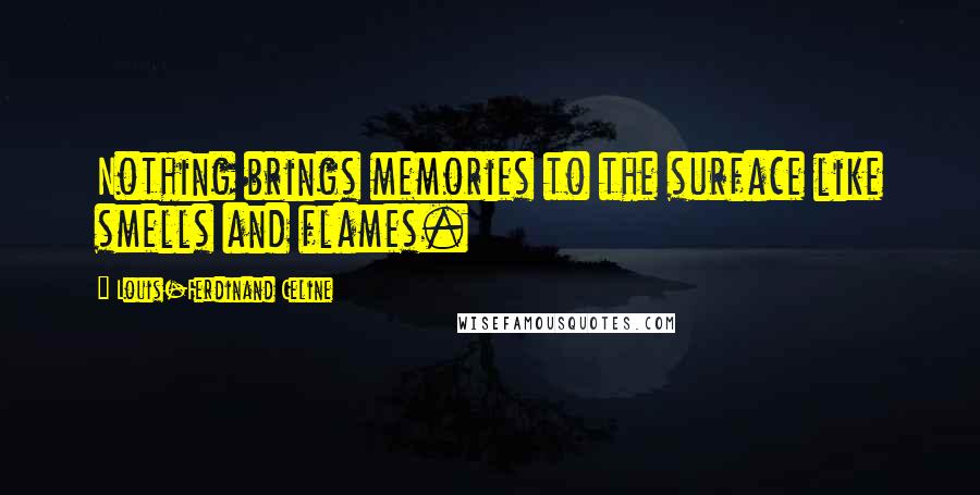 Louis-Ferdinand Celine Quotes: Nothing brings memories to the surface like smells and flames.