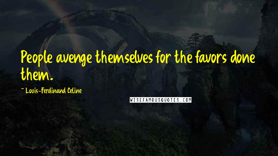 Louis-Ferdinand Celine Quotes: People avenge themselves for the favors done them.