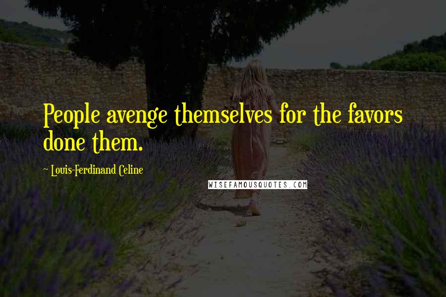 Louis-Ferdinand Celine Quotes: People avenge themselves for the favors done them.