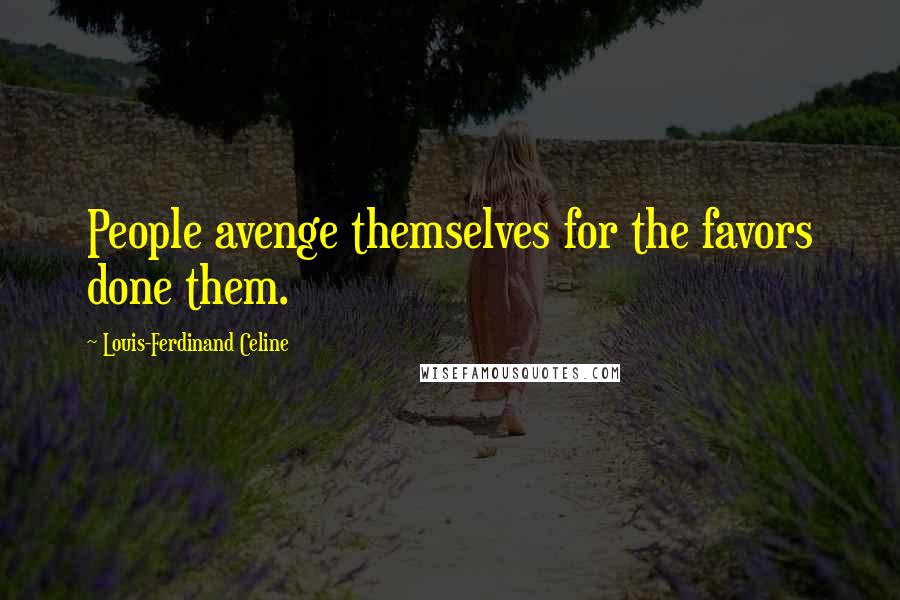 Louis-Ferdinand Celine Quotes: People avenge themselves for the favors done them.