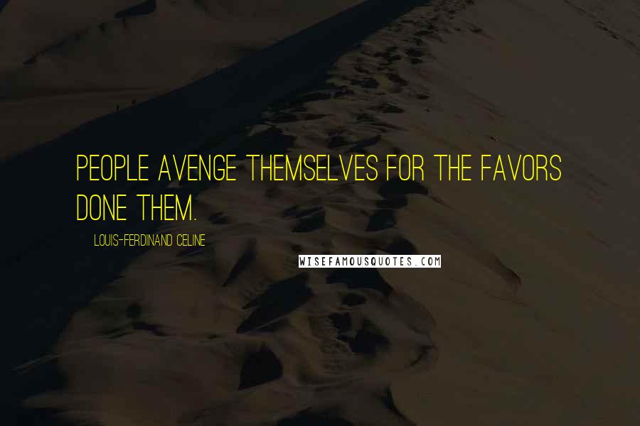 Louis-Ferdinand Celine Quotes: People avenge themselves for the favors done them.