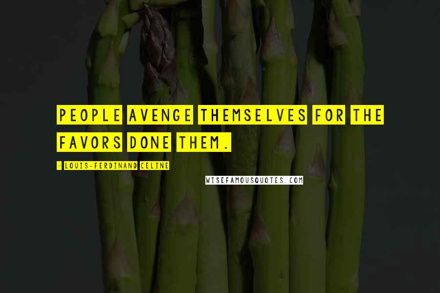 Louis-Ferdinand Celine Quotes: People avenge themselves for the favors done them.