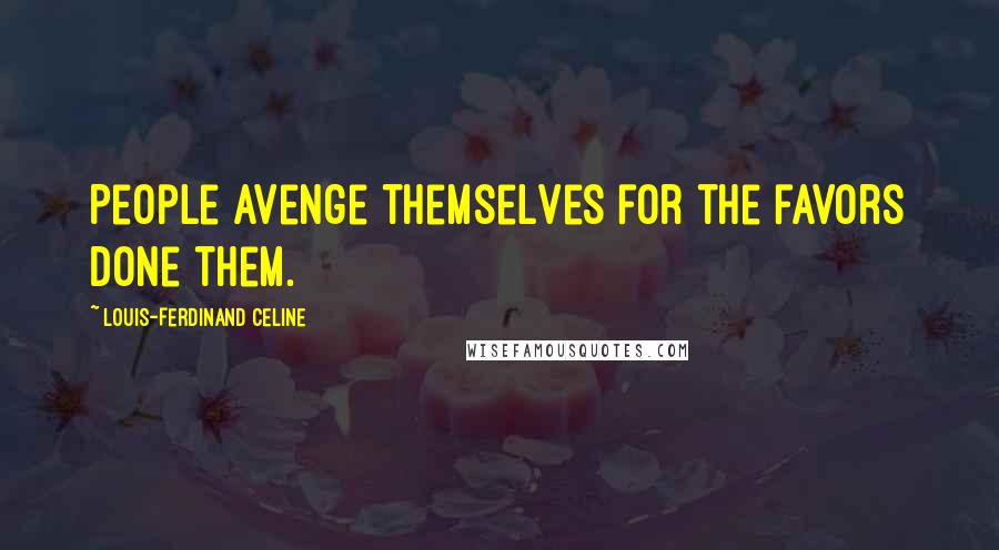 Louis-Ferdinand Celine Quotes: People avenge themselves for the favors done them.