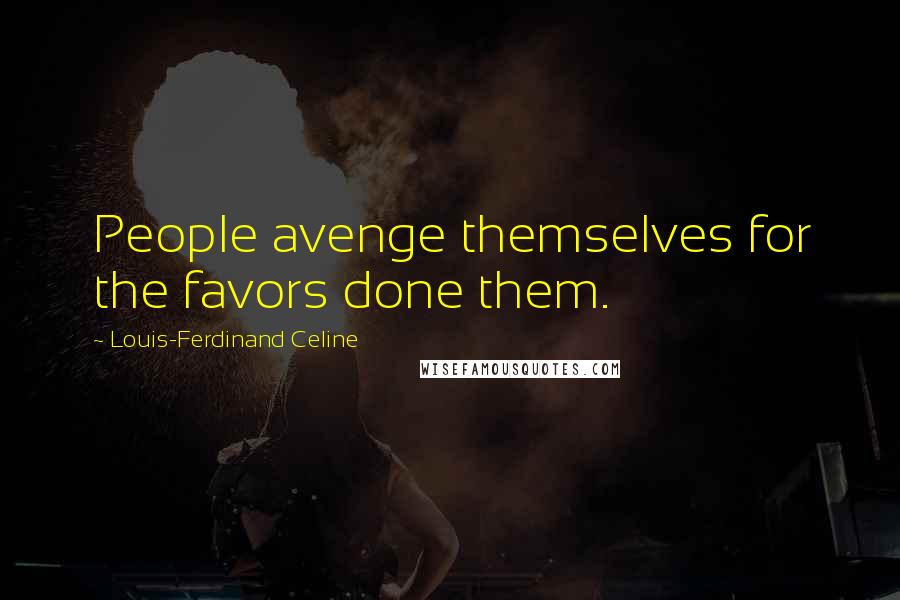 Louis-Ferdinand Celine Quotes: People avenge themselves for the favors done them.