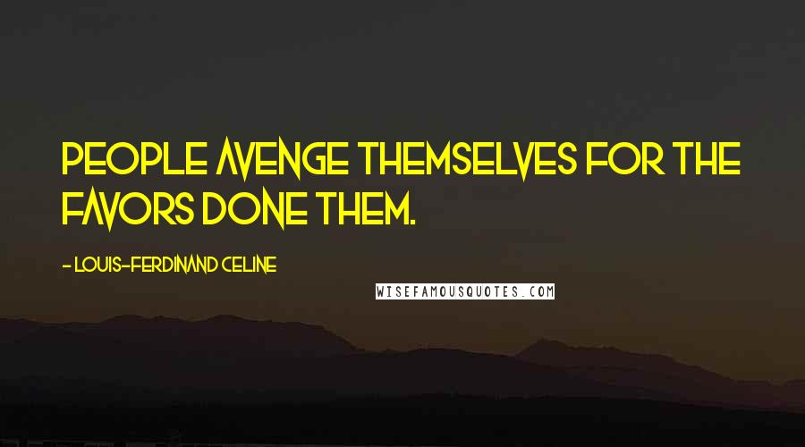 Louis-Ferdinand Celine Quotes: People avenge themselves for the favors done them.