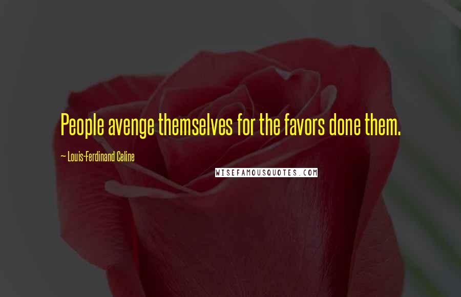 Louis-Ferdinand Celine Quotes: People avenge themselves for the favors done them.