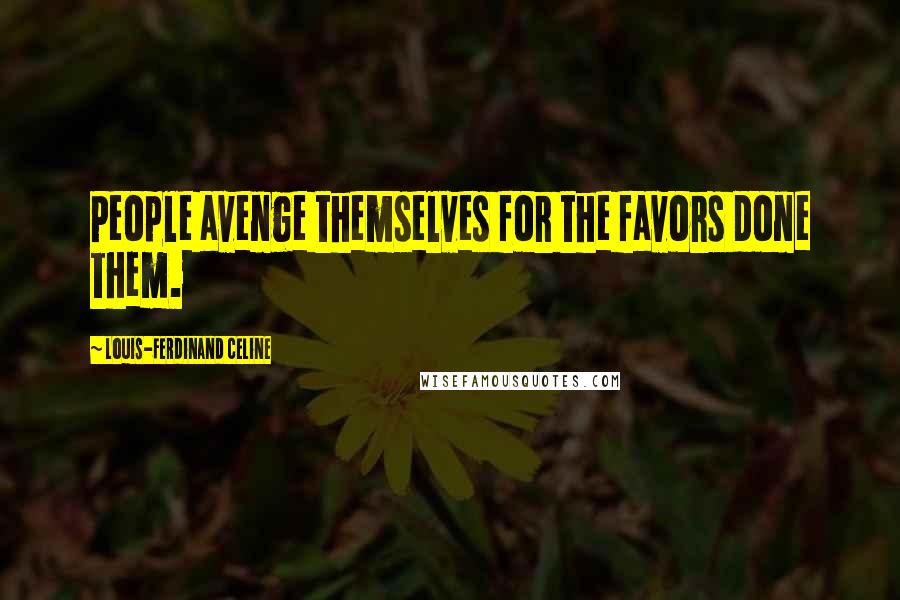 Louis-Ferdinand Celine Quotes: People avenge themselves for the favors done them.