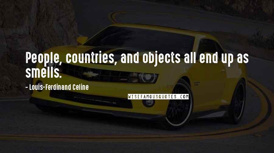 Louis-Ferdinand Celine Quotes: People, countries, and objects all end up as smells.