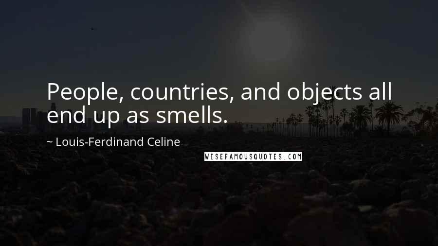 Louis-Ferdinand Celine Quotes: People, countries, and objects all end up as smells.