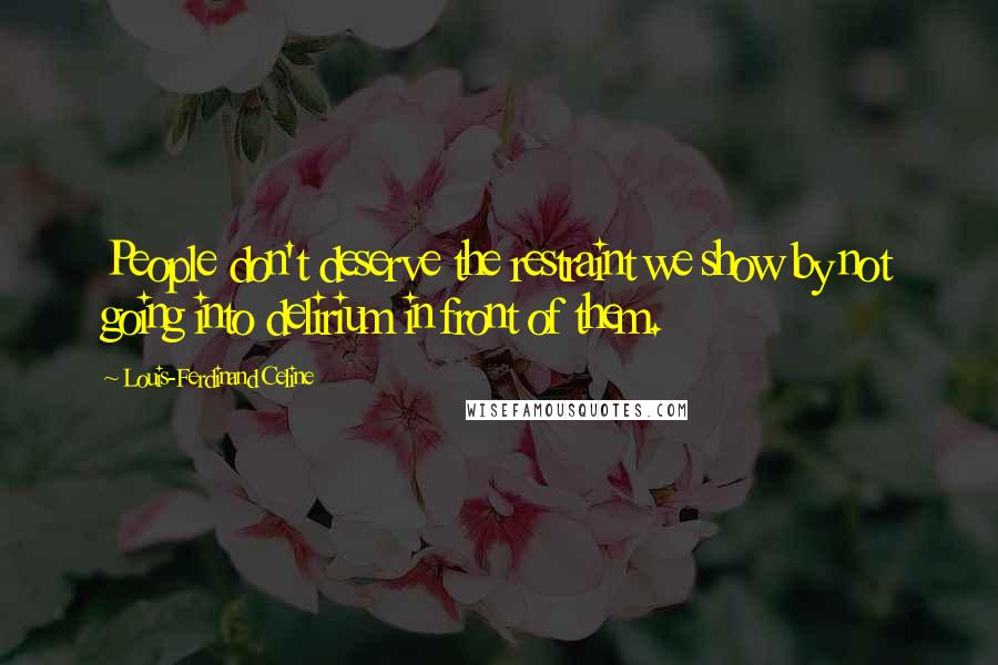 Louis-Ferdinand Celine Quotes: People don't deserve the restraint we show by not going into delirium in front of them.