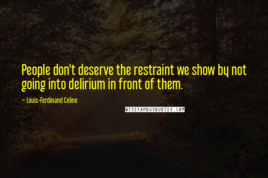 Louis-Ferdinand Celine Quotes: People don't deserve the restraint we show by not going into delirium in front of them.