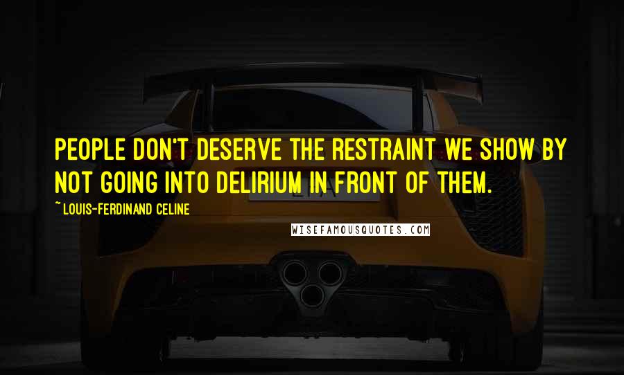 Louis-Ferdinand Celine Quotes: People don't deserve the restraint we show by not going into delirium in front of them.