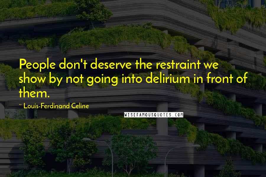 Louis-Ferdinand Celine Quotes: People don't deserve the restraint we show by not going into delirium in front of them.