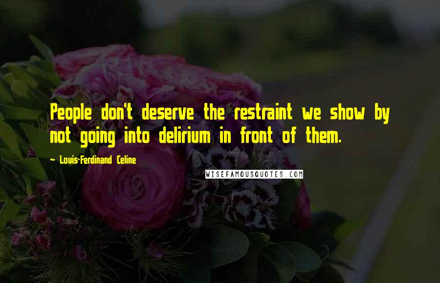 Louis-Ferdinand Celine Quotes: People don't deserve the restraint we show by not going into delirium in front of them.