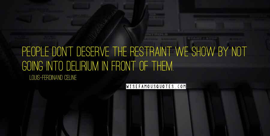 Louis-Ferdinand Celine Quotes: People don't deserve the restraint we show by not going into delirium in front of them.