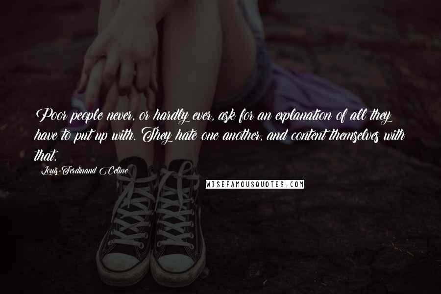 Louis-Ferdinand Celine Quotes: Poor people never, or hardly ever, ask for an explanation of all they have to put up with. They hate one another, and content themselves with that.