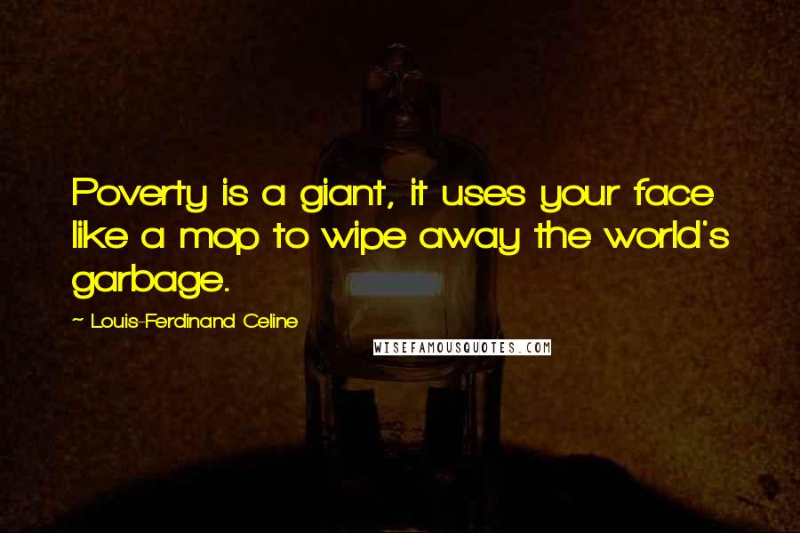Louis-Ferdinand Celine Quotes: Poverty is a giant, it uses your face like a mop to wipe away the world's garbage.