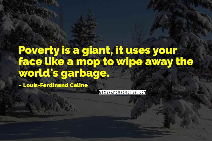 Louis-Ferdinand Celine Quotes: Poverty is a giant, it uses your face like a mop to wipe away the world's garbage.