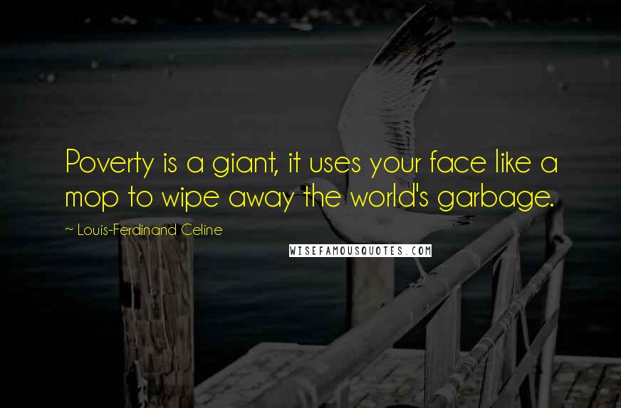 Louis-Ferdinand Celine Quotes: Poverty is a giant, it uses your face like a mop to wipe away the world's garbage.