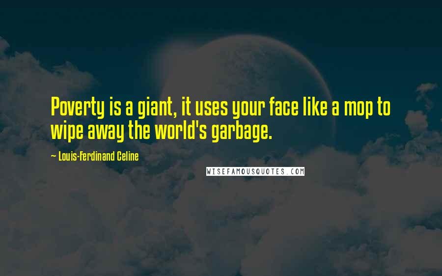 Louis-Ferdinand Celine Quotes: Poverty is a giant, it uses your face like a mop to wipe away the world's garbage.