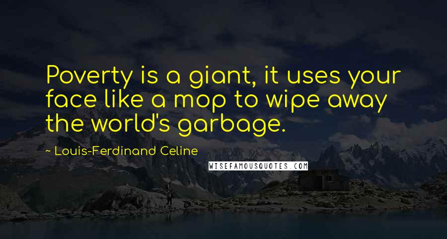 Louis-Ferdinand Celine Quotes: Poverty is a giant, it uses your face like a mop to wipe away the world's garbage.