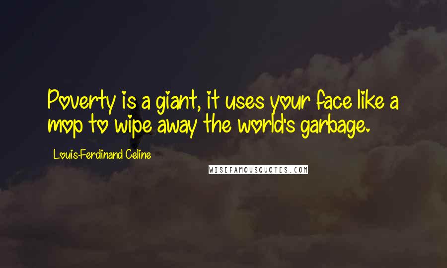 Louis-Ferdinand Celine Quotes: Poverty is a giant, it uses your face like a mop to wipe away the world's garbage.