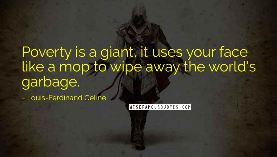 Louis-Ferdinand Celine Quotes: Poverty is a giant, it uses your face like a mop to wipe away the world's garbage.