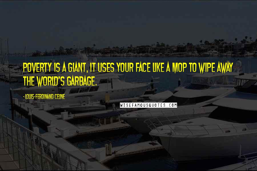 Louis-Ferdinand Celine Quotes: Poverty is a giant, it uses your face like a mop to wipe away the world's garbage.