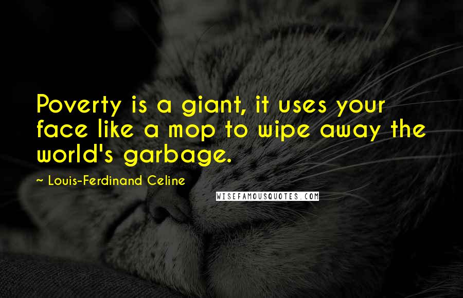 Louis-Ferdinand Celine Quotes: Poverty is a giant, it uses your face like a mop to wipe away the world's garbage.