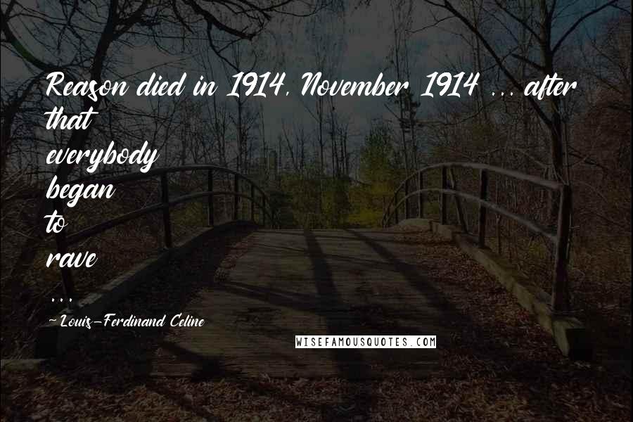 Louis-Ferdinand Celine Quotes: Reason died in 1914, November 1914 ... after that everybody began to rave ...