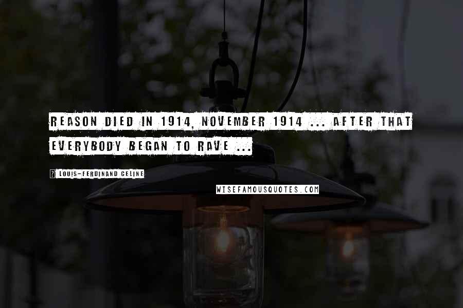 Louis-Ferdinand Celine Quotes: Reason died in 1914, November 1914 ... after that everybody began to rave ...