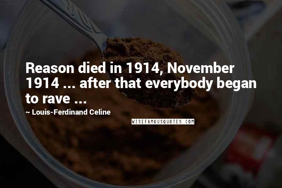 Louis-Ferdinand Celine Quotes: Reason died in 1914, November 1914 ... after that everybody began to rave ...